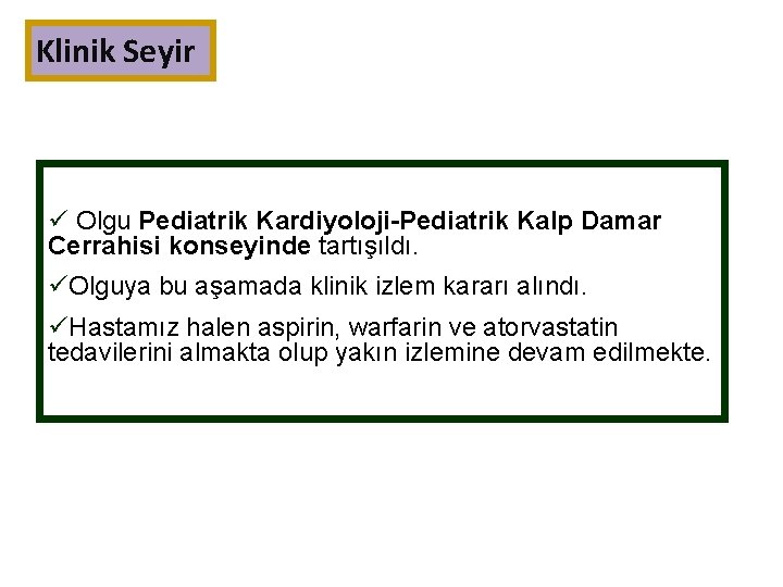 Klinik Seyir ü Olgu Pediatrik Kardiyoloji-Pediatrik Kalp Damar Cerrahisi konseyinde tartışıldı. üOlguya bu aşamada