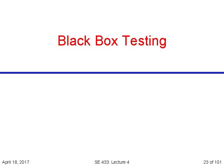 Black Box Testing April 18, 2017 SE 433: Lecture 4 23 of 101 