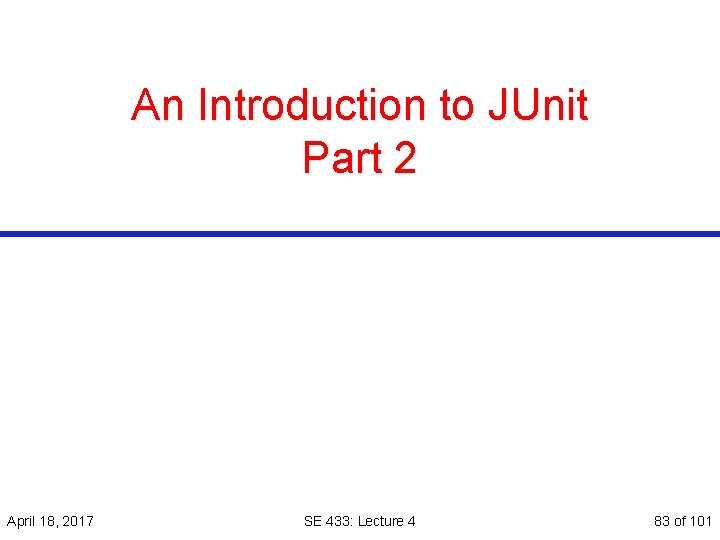 An Introduction to JUnit Part 2 April 18, 2017 SE 433: Lecture 4 83