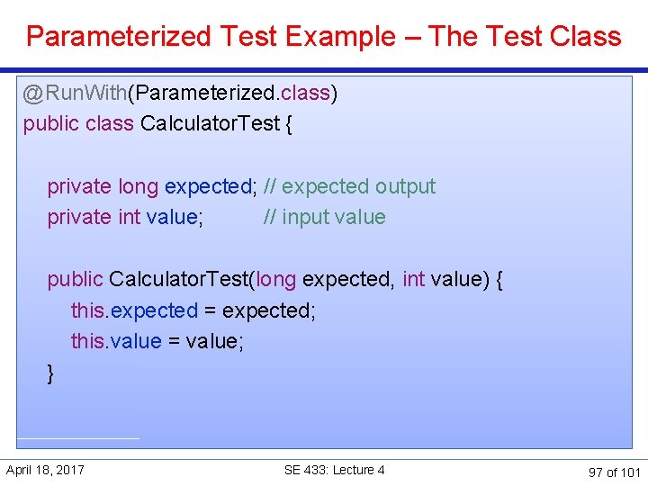 Parameterized Test Example – The Test Class @Run. With(Parameterized. class) public class Calculator. Test