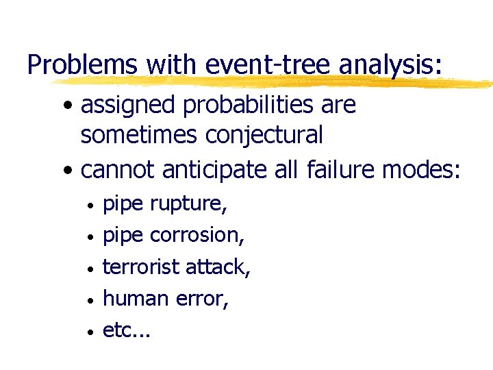 Problems with event-tree analysis: • assigned probabilities are sometimes conjectural • cannot anticipate all
