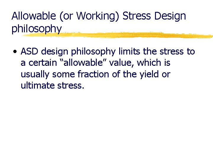 Allowable (or Working) Stress Design philosophy • ASD design philosophy limits the stress to