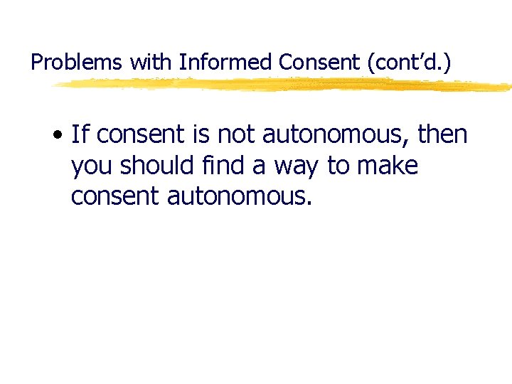 Problems with Informed Consent (cont’d. ) • If consent is not autonomous, then you