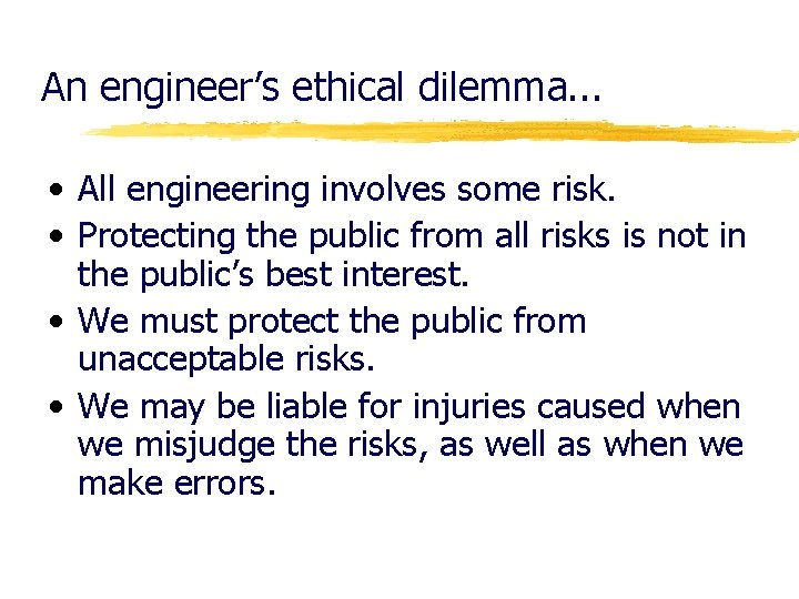 An engineer’s ethical dilemma. . . • All engineering involves some risk. • Protecting