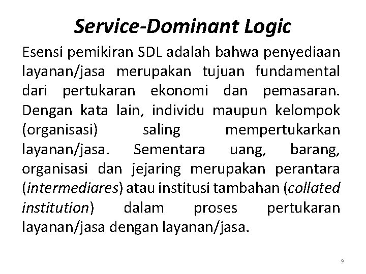 Service-Dominant Logic Esensi pemikiran SDL adalah bahwa penyediaan layanan/jasa merupakan tujuan fundamental dari pertukaran