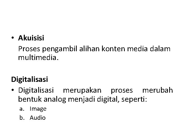  • Akuisisi Proses pengambil alihan konten media dalam multimedia. Digitalisasi • Digitalisasi merupakan