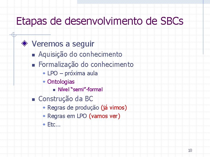 Etapas de desenvolvimento de SBCs Veremos a seguir n n Aquisição do conhecimento Formalização