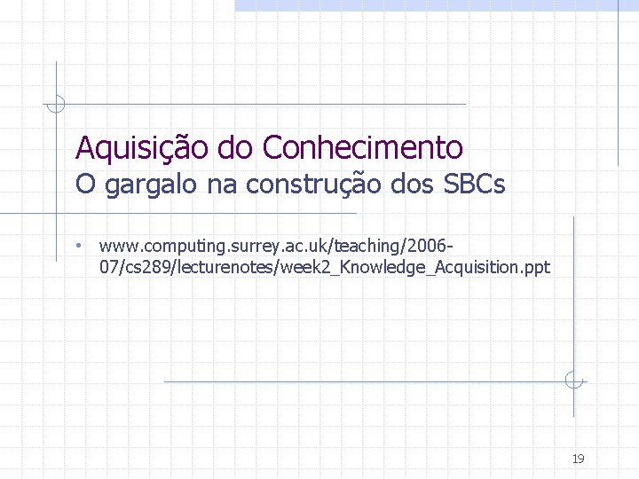 Aquisição do Conhecimento O gargalo na construção dos SBCs • www. computing. surrey. ac.