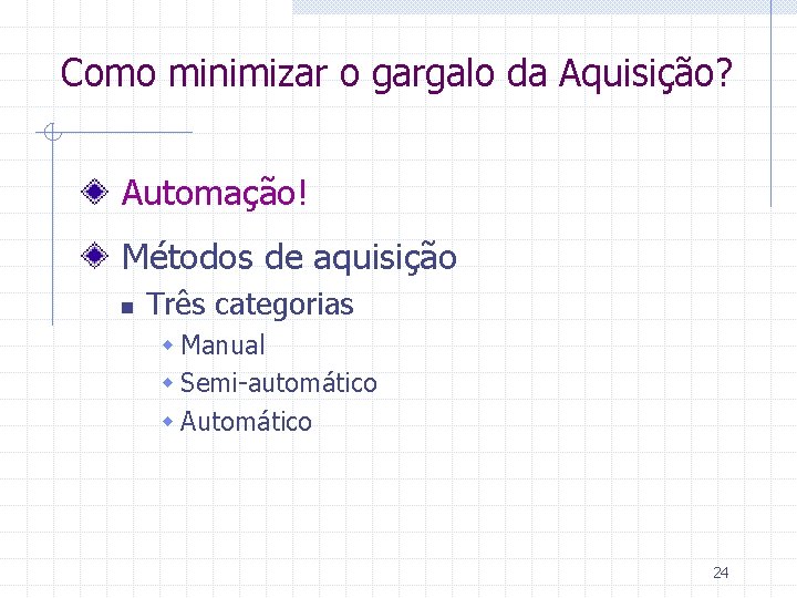 Como minimizar o gargalo da Aquisição? Automação! Métodos de aquisição n Três categorias w