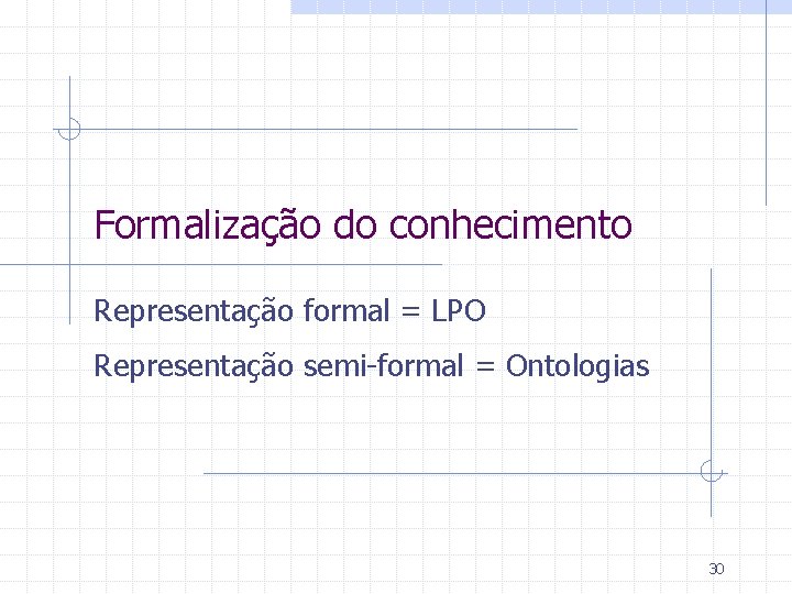 Formalização do conhecimento Representação formal = LPO Representação semi-formal = Ontologias 30 