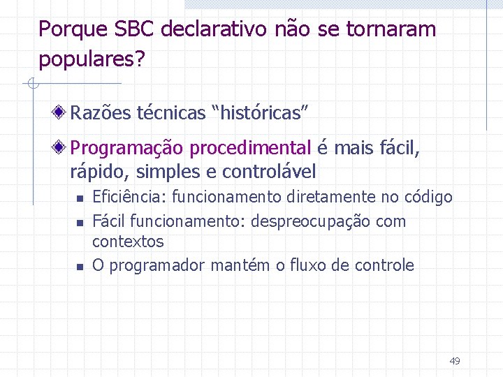 Porque SBC declarativo não se tornaram populares? Razões técnicas “históricas” Programação procedimental é mais