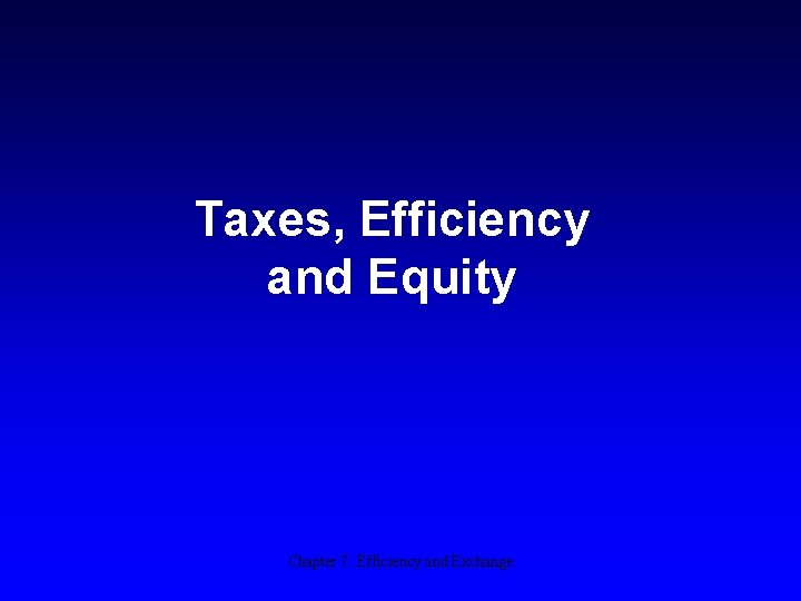 Taxes, Efficiency and Equity Chapter 7: Efficiency and Exchange 