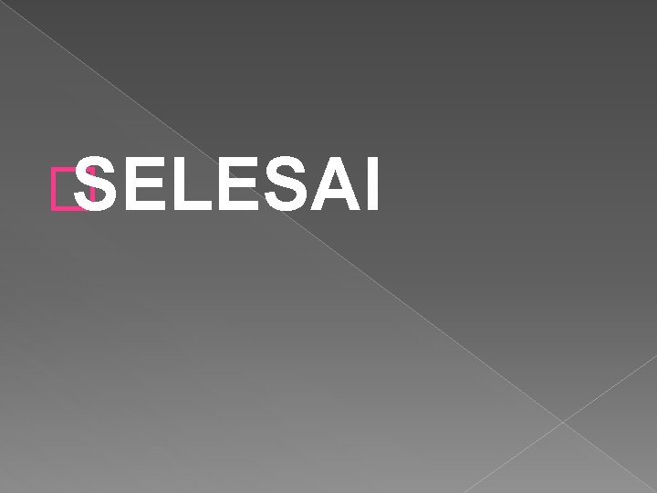 � SELESAI 