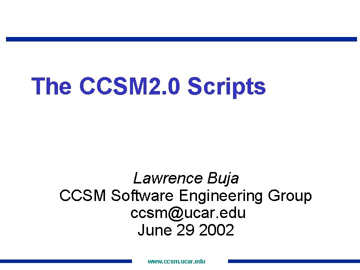 The CCSM 2. 0 Scripts Lawrence Buja CCSM Software Engineering Group ccsm@ucar. edu June
