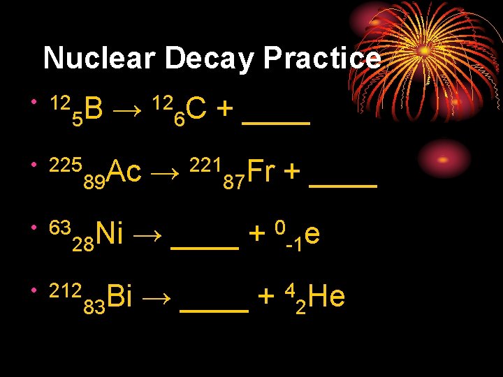 Nuclear Decay Practice • 12 12 C + ____ B → 5 6 •
