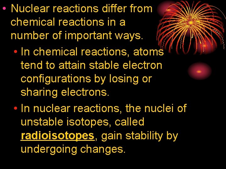  • Nuclear reactions differ from chemical reactions in a number of important ways.