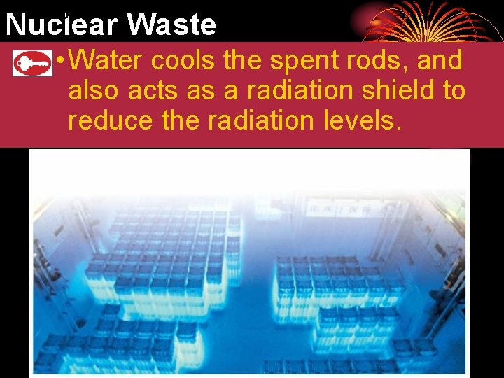 25. 3 Nuclear Waste • Water cools the spent rods, and also acts as