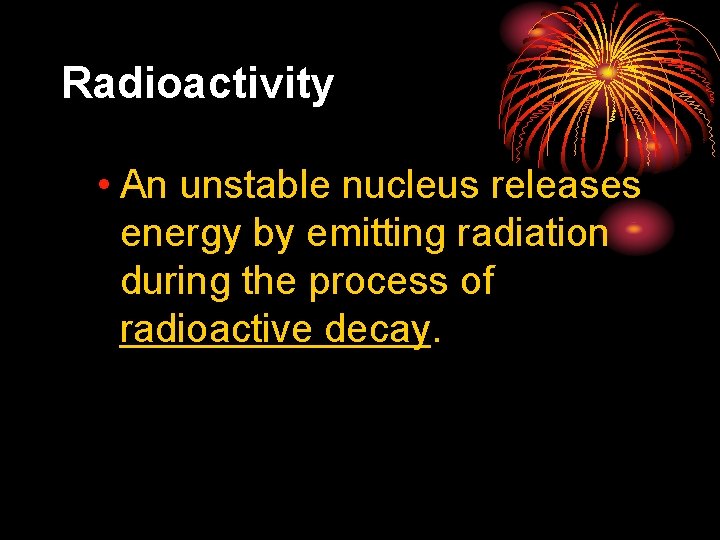 25. 1 Radioactivity • An unstable nucleus releases energy by emitting radiation during the