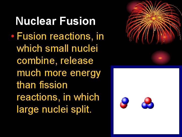 25. 3 Nuclear Fusion • Fusion reactions, in which small nuclei combine, release much