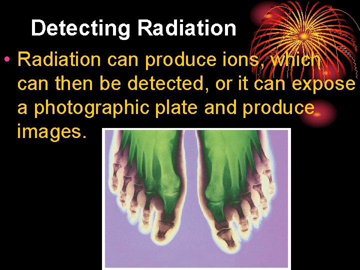 25. 4 Detecting Radiation • Radiation can produce ions, which can then be detected,