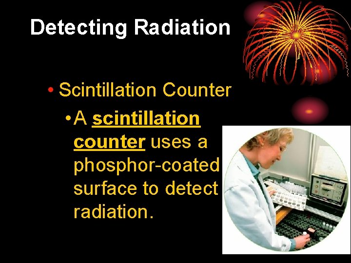 25. 4 Detecting Radiation • Scintillation Counter • A scintillation counter uses a phosphor-coated