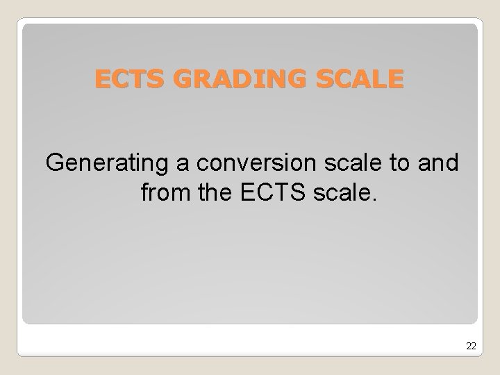 ECTS GRADING SCALE Generating a conversion scale to and from the ECTS scale. 22