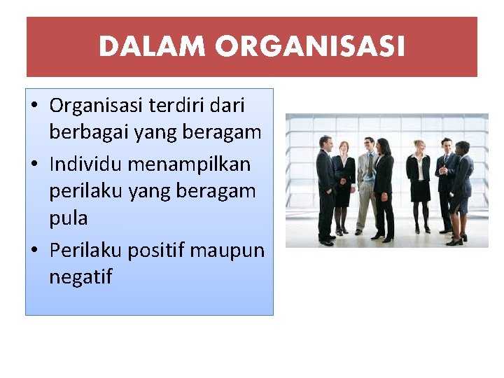 DALAM ORGANISASI • Organisasi terdiri dari berbagai yang beragam • Individu menampilkan perilaku yang