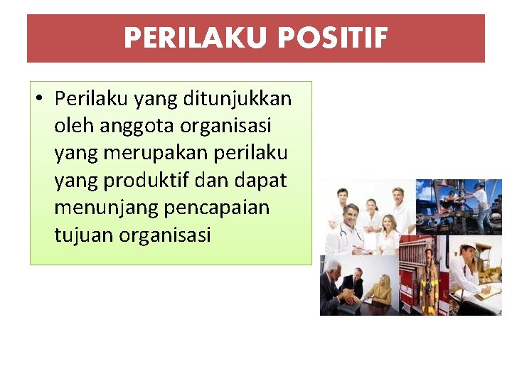 PERILAKU POSITIF • Perilaku yang ditunjukkan oleh anggota organisasi yang merupakan perilaku yang produktif