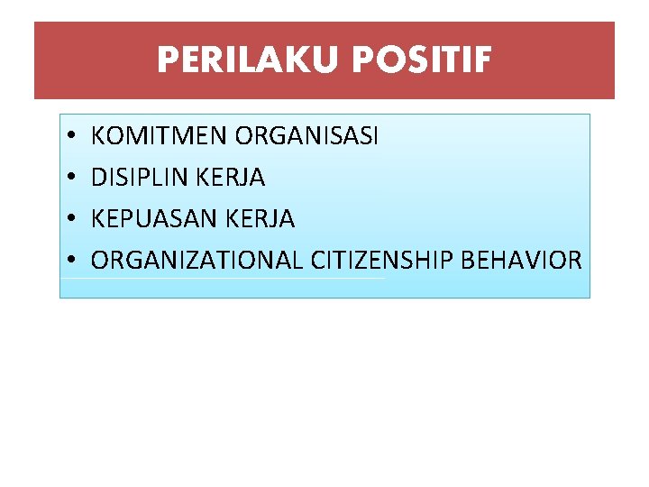 PERILAKU POSITIF • • KOMITMEN ORGANISASI DISIPLIN KERJA KEPUASAN KERJA ORGANIZATIONAL CITIZENSHIP BEHAVIOR 