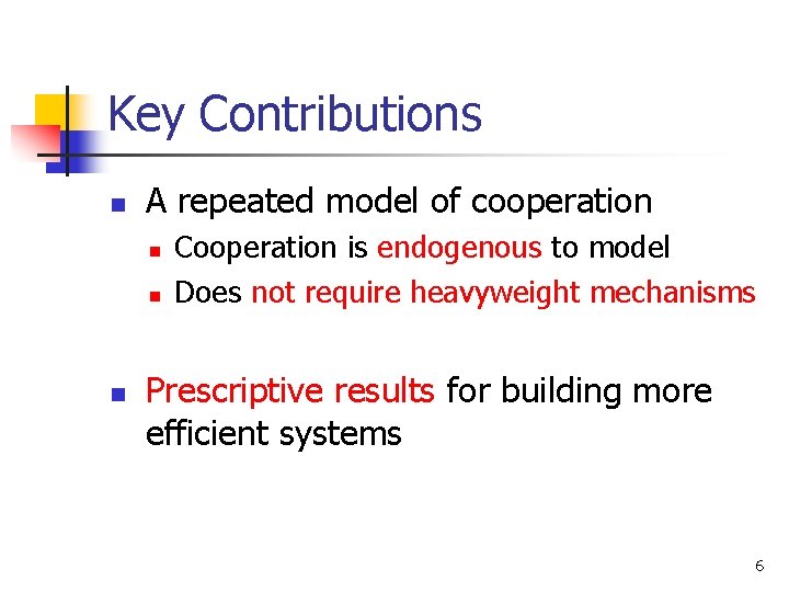 Key Contributions n A repeated model of cooperation n Cooperation is endogenous to model