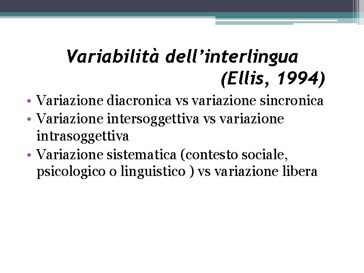 Variabilità dell’interlingua (Ellis, 1994) • Variazione diacronica vs variazione sincronica • Variazione intersoggettiva vs