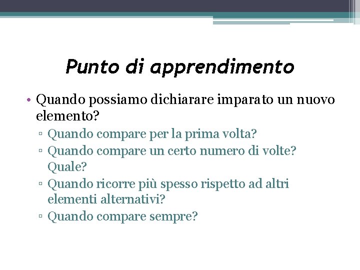 Punto di apprendimento • Quando possiamo dichiarare imparato un nuovo elemento? ▫ Quando compare