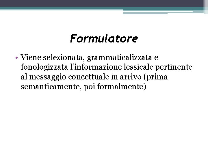 Formulatore • Viene selezionata, grammaticalizzata e fonologizzata l’informazione lessicale pertinente al messaggio concettuale in