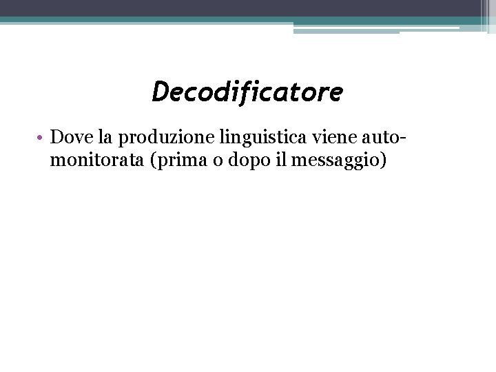 Decodificatore • Dove la produzione linguistica viene automonitorata (prima o dopo il messaggio) 