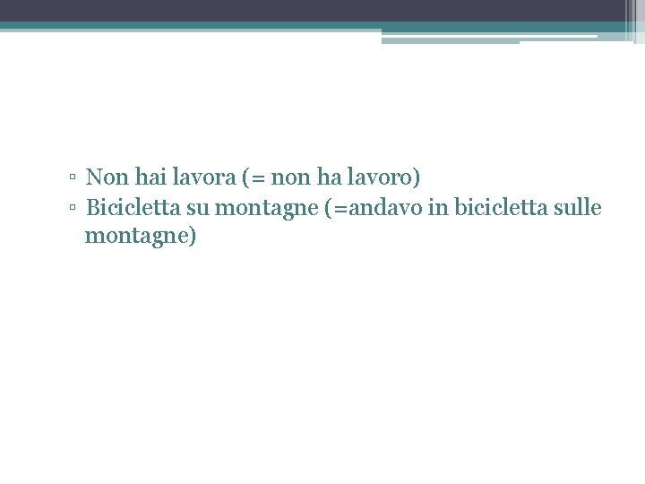 ▫ Non hai lavora (= non ha lavoro) ▫ Bicicletta su montagne (=andavo in