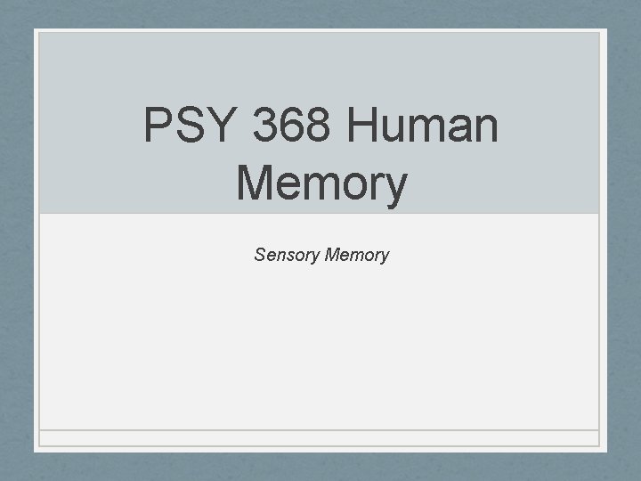 PSY 368 Human Memory Sensory Memory 