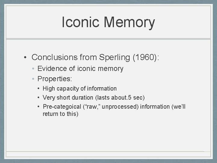 Iconic Memory • Conclusions from Sperling (1960): • Evidence of iconic memory • Properties: