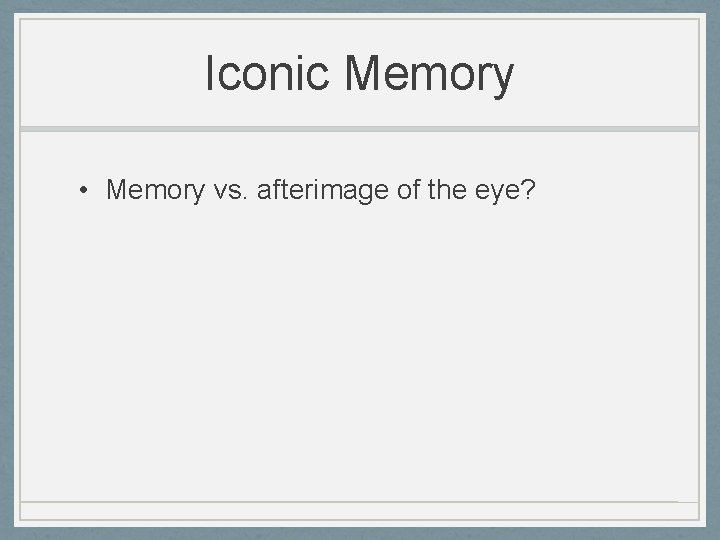 Iconic Memory • Memory vs. afterimage of the eye? 