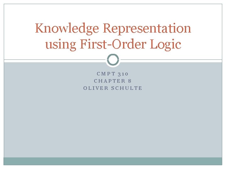 Knowledge Representation using First-Order Logic CMPT 310 CHAPTER 8 OLIVER SCHULTE Knowledge Representation using First-Order Logic CMPT 310 CHAPTER 8 OLIVER SCHULTE