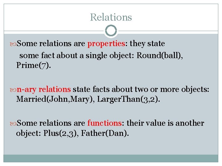 Relations Some relations are properties: they state some fact about a single object: Round(ball), Relations Some relations are properties: they state some fact about a single object: Round(ball),