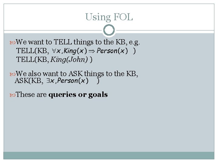 Using FOL We want to TELL things to the KB, e. g. TELL(KB, King(John) Using FOL We want to TELL things to the KB, e. g. TELL(KB, King(John)