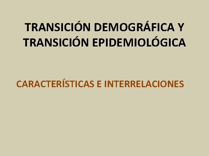 TRANSICIÓN DEMOGRÁFICA Y TRANSICIÓN EPIDEMIOLÓGICA CARACTERÍSTICAS E INTERRELACIONES 