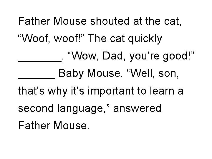 Father Mouse shouted at the cat, “Woof, woof!” The cat quickly _______. “Wow, Dad,