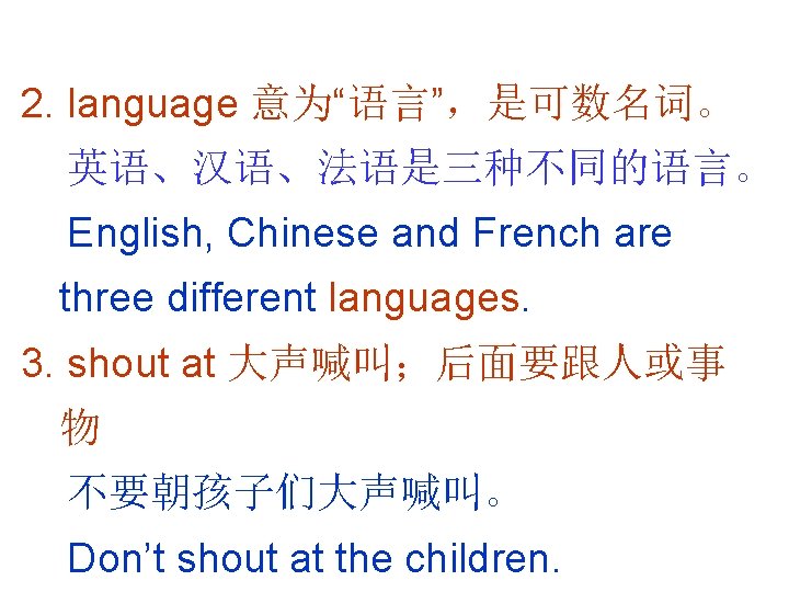 2. language 意为“语言”，是可数名词。 英语、汉语、法语是三种不同的语言。 English, Chinese and French are three different languages. 3. shout