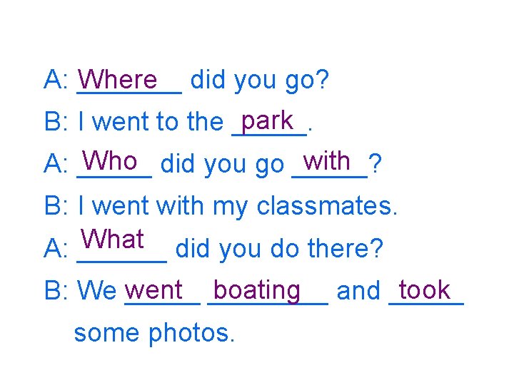 Where did you go? A: _______ park B: I went to the _____. Who