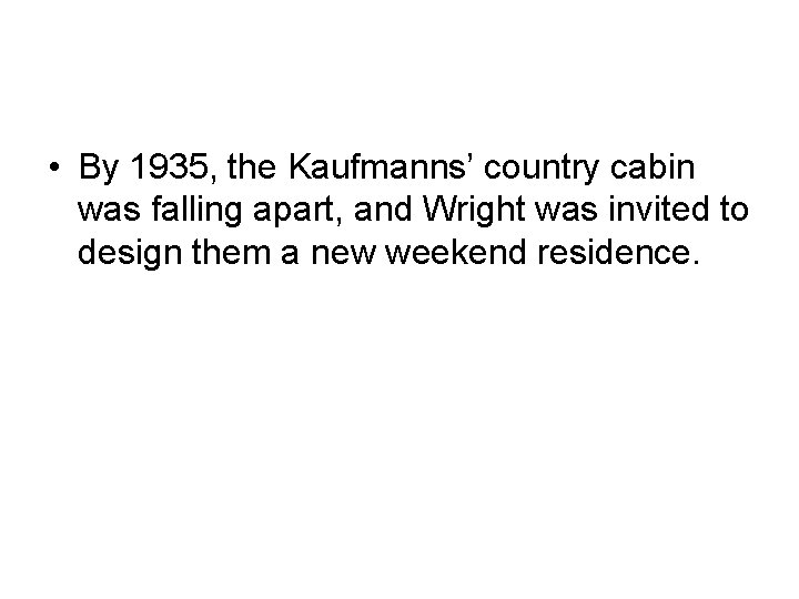  • By 1935, the Kaufmanns’ country cabin was falling apart, and Wright was