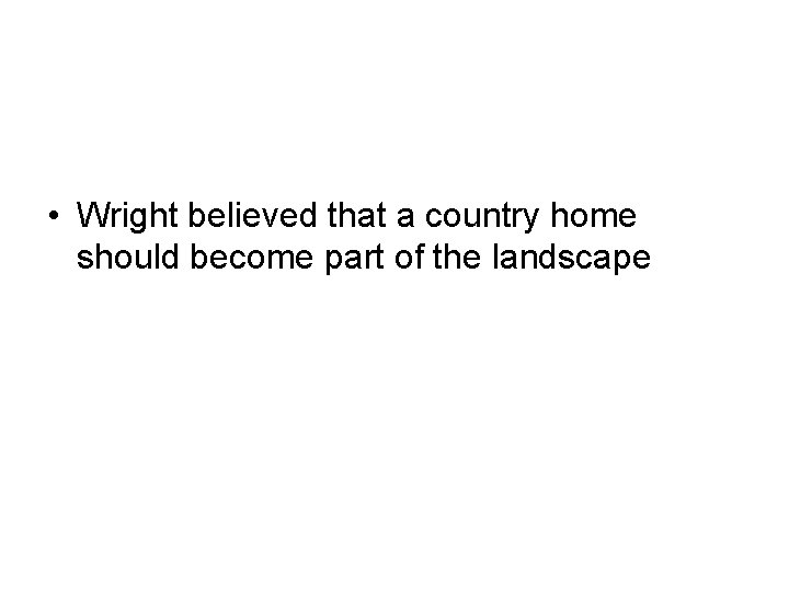  • Wright believed that a country home should become part of the landscape