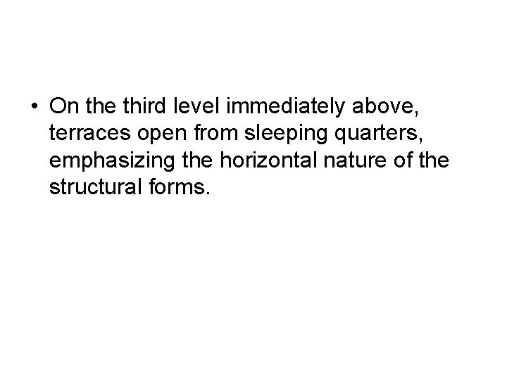  • On the third level immediately above, terraces open from sleeping quarters, emphasizing