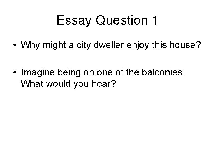 Essay Question 1 • Why might a city dweller enjoy this house? • Imagine