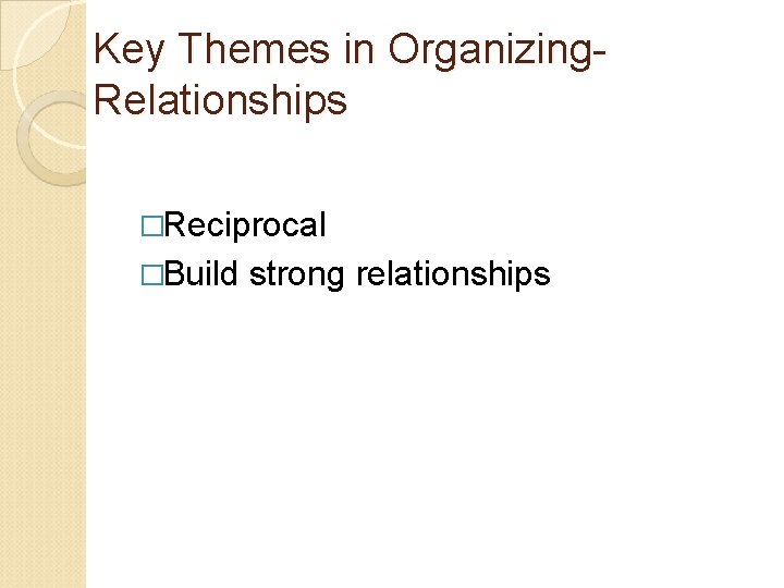 Key Themes in Organizing. Relationships �Reciprocal �Build strong relationships 